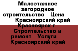 Малоэтажное загородное строительство › Цена ­ 2 500 - Красноярский край, Красноярск г. Строительство и ремонт » Услуги   . Красноярский край